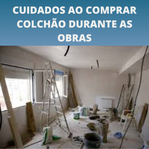 não compre colchão durante as obras