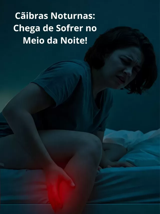 Cãibras Noturnas: Chega de Sofrer no Meio da Noite!