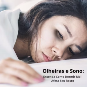 Olheiras e Sono: Entenda Como Dormir Mal Afeta Seu Rosto